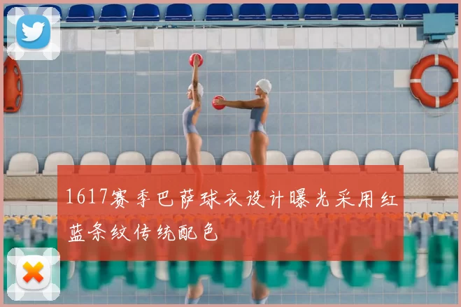 1617赛季巴萨球衣设计曝光采用红蓝条纹传统配色