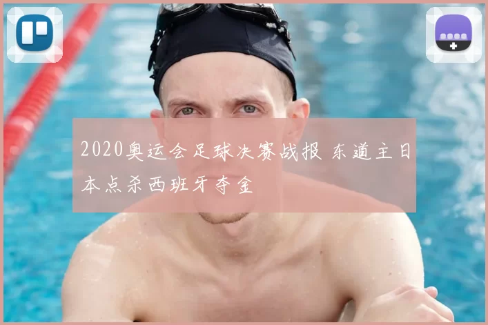 2020奥运会足球决赛战报 东道主日本点杀西班牙夺金