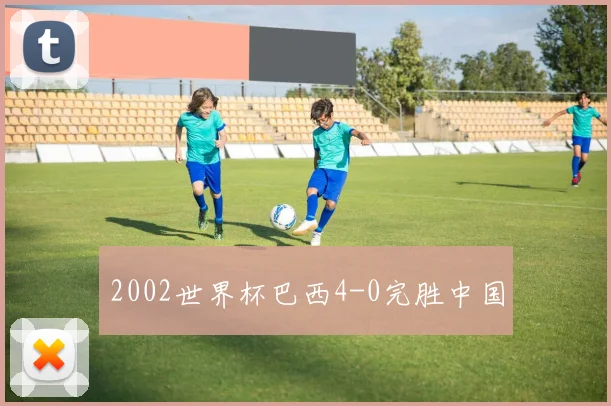 2002世界杯巴西4-0完胜中国