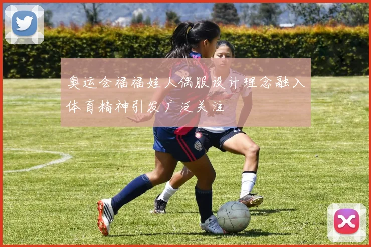 奥运会福福娃人偶服设计理念融入体育精神引发广泛关注
