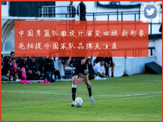 中国男篮队徽设计演变回顾 新形象亮相提升国家队品牌关注度