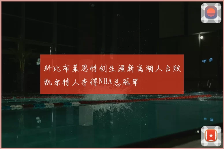 科比布莱恩特创生涯新高湖人击败凯尔特人夺得NBA总冠军