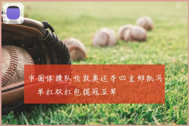 中国体操队伦敦奥运夺四金邹凯冯喆单杠双杠包揽冠亚军