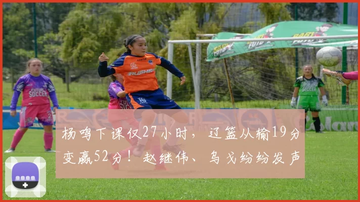 杨鸣下课仅27小时,辽篮从输19分变赢52分!赵继伟、乌戈纷纷发声