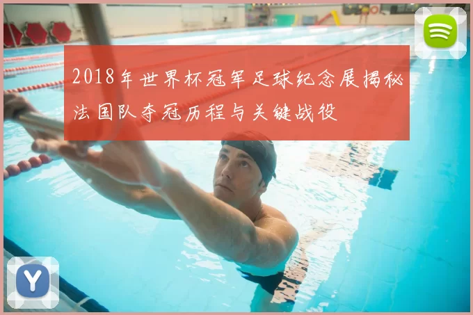 2018年世界杯冠军足球纪念展揭秘法国队夺冠历程与关键战役