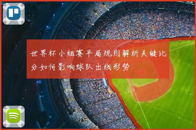 世界杯小组赛平局规则解析关键比分如何影响球队出线形势