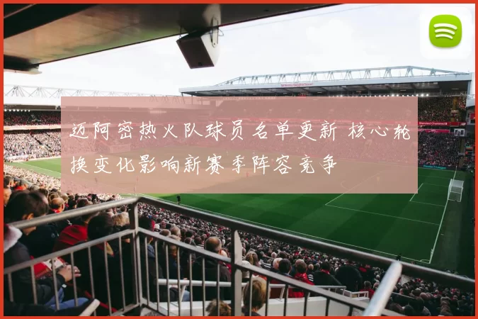 迈阿密热火队球员名单更新 核心轮换变化影响新赛季阵容竞争