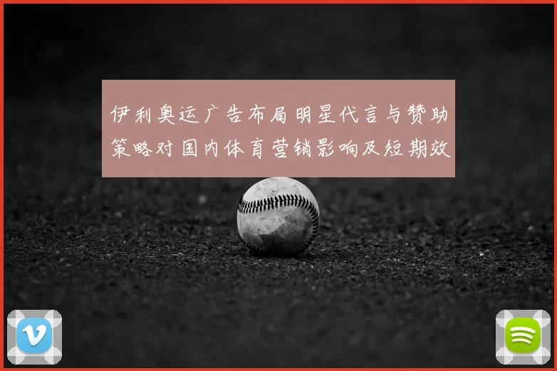 伊利奥运广告布局明星代言与赞助策略对国内体育营销影响及短期效果