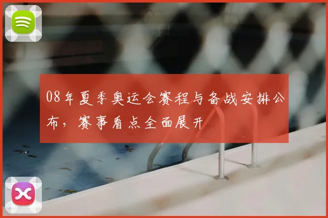 08年夏季奥运会赛程与备战安排公布，赛事看点全面展开