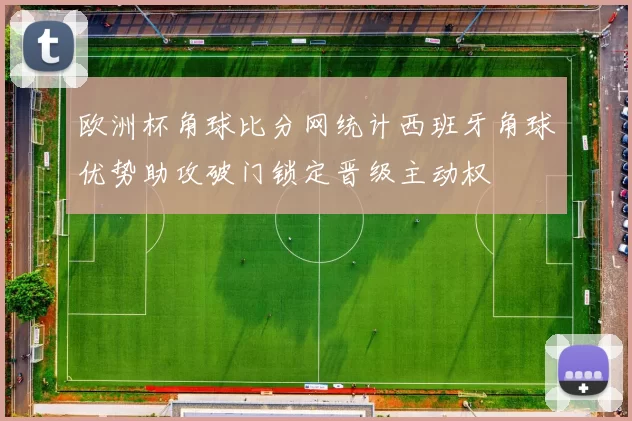 欧洲杯角球比分网统计西班牙角球优势助攻破门锁定晋级主动权
