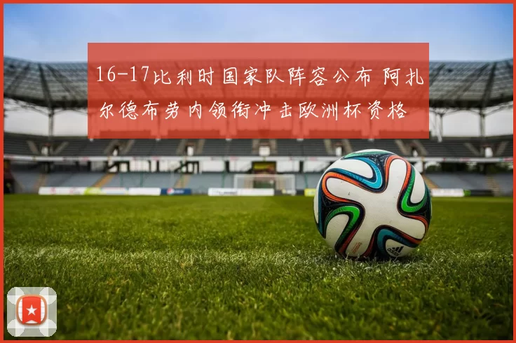 16-17比利时国家队阵容公布 阿扎尔德布劳内领衔冲击欧洲杯资格