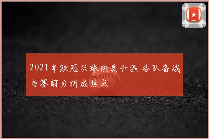 2021年欧冠买球热度升温 各队备战与赛前分析成焦点