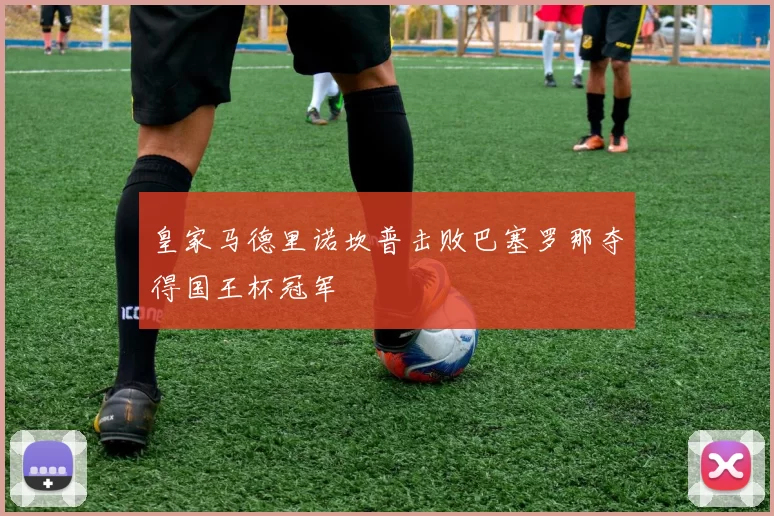 皇家马德里诺坎普击败巴塞罗那夺得国王杯冠军