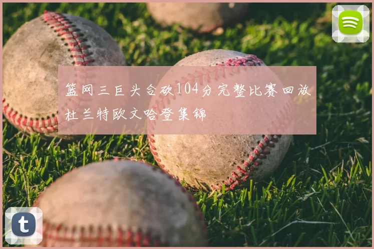 篮网三巨头合砍104分完整比赛回放杜兰特欧文哈登集锦