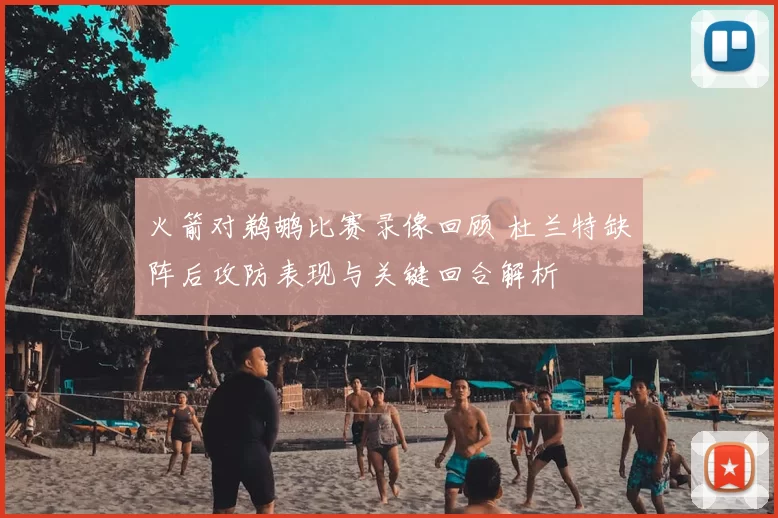 火箭对鹈鹕比赛录像回顾 杜兰特缺阵后攻防表现与关键回合解析