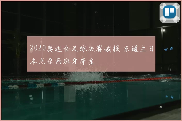 2020奥运会足球决赛战报 东道主日本点杀西班牙夺金