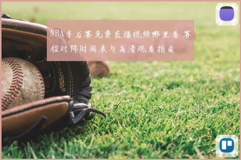 NBA季后赛免费直播视频哪里看 赛程对阵时间表与高清观看指南