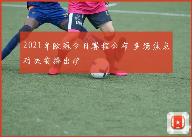 2021年欧冠今日赛程公布 多场焦点对决安排出炉