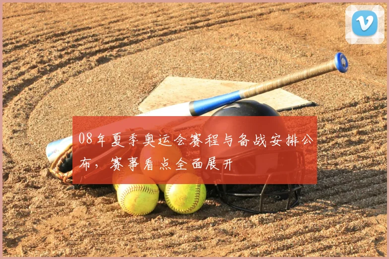 08年夏季奥运会赛程与备战安排公布，赛事看点全面展开