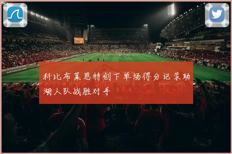 科比布莱恩特创下单场得分记录助湖人队战胜对手