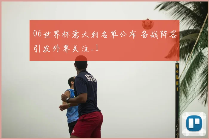 06世界杯意大利名单公布 备战阵容引发外界关注_1