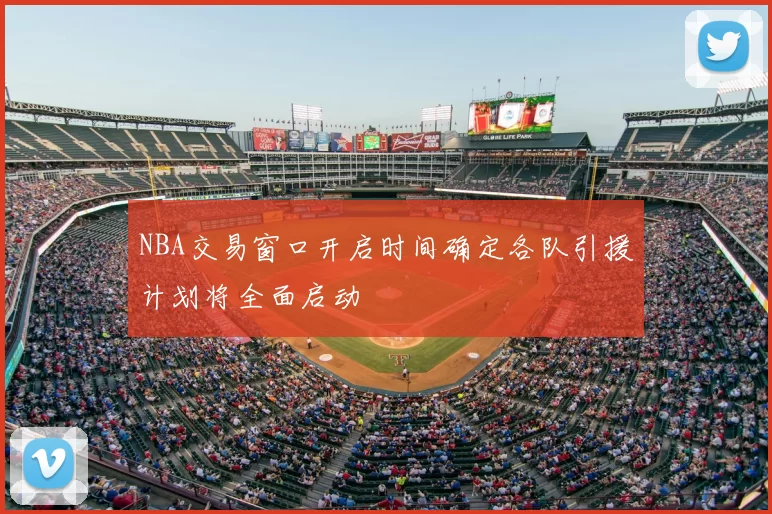 NBA交易窗口开启时间确定各队引援计划将全面启动