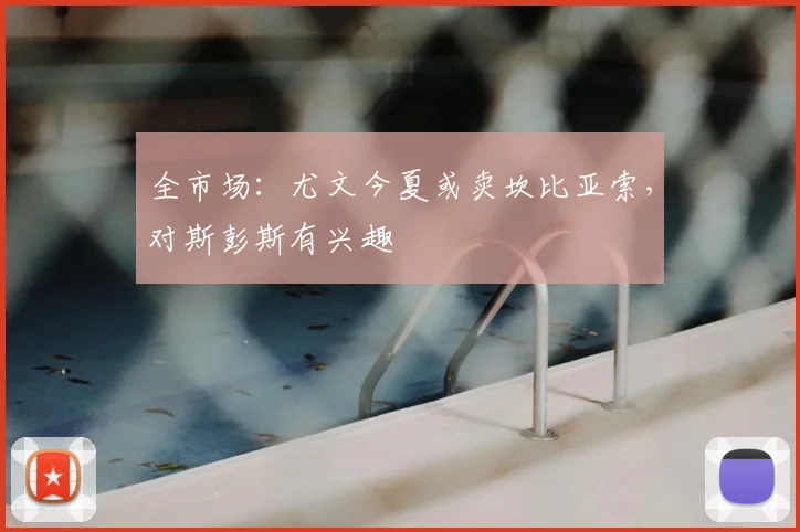 全市场：尤文今夏或卖坎比亚索，对斯彭斯有兴趣