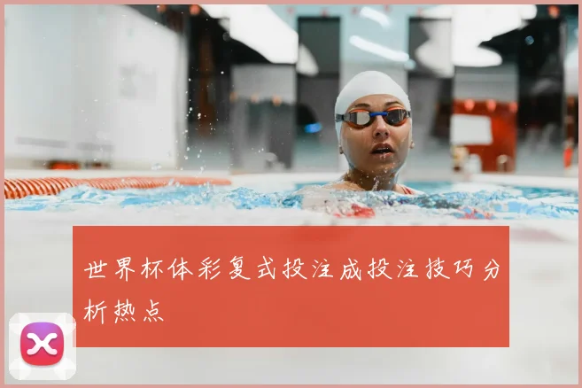 世界杯体彩复式投注成投注技巧分析热点