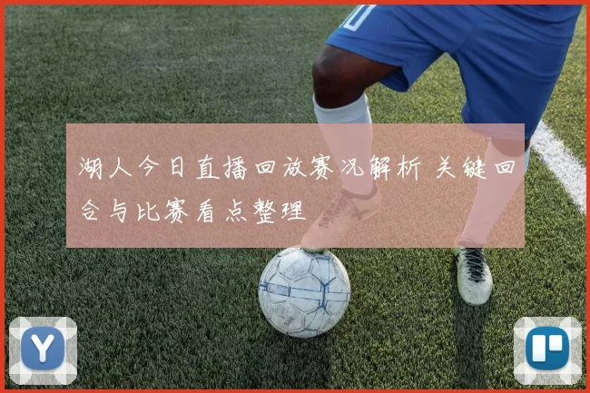 湖人今日直播回放赛况解析 关键回合与比赛看点整理