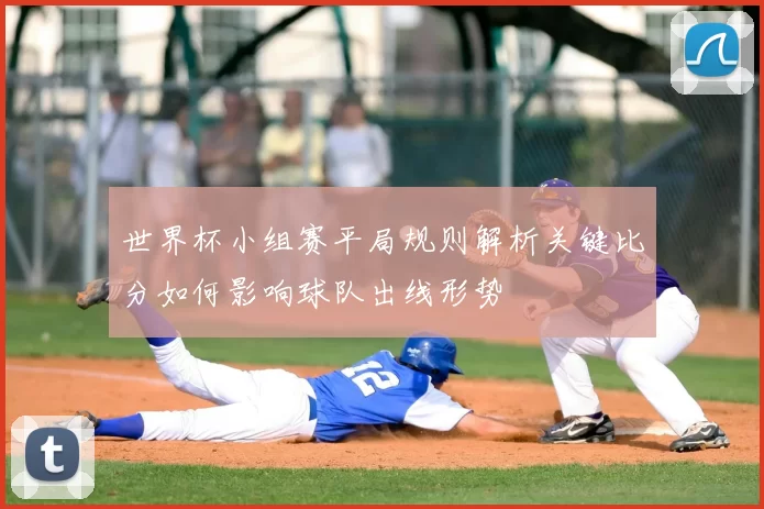 世界杯小组赛平局规则解析关键比分如何影响球队出线形势