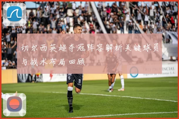 切尔西英超夺冠阵容解析关键球员与战术布局回顾