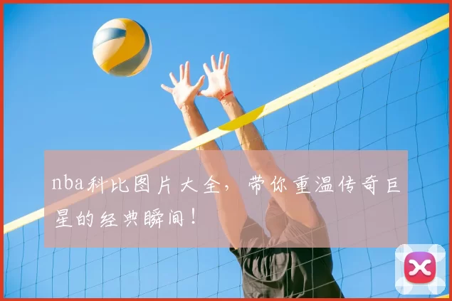 nba科比图片大全,带你重温传奇巨星的经典瞬间!