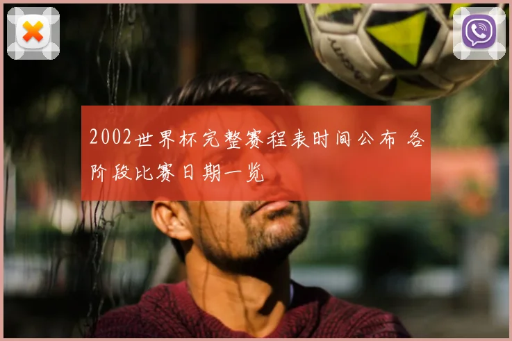 2002世界杯完整赛程表时间公布 各阶段比赛日期一览