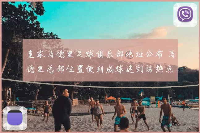 皇家马德里足球俱乐部地址公布 马德里总部位置便利成球迷到访热点