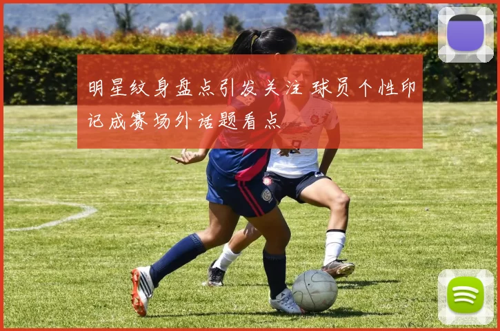 明星纹身盘点引发关注 球员个性印记成赛场外话题看点