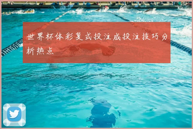 世界杯体彩复式投注成投注技巧分析热点